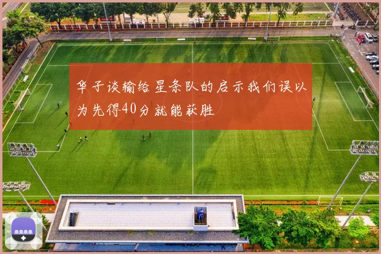 华子谈输给星条队的启示我们误以为先得40分就能获胜