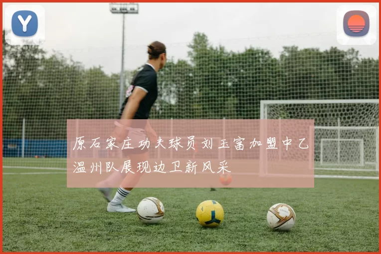 原石家庄功夫球员刘玉富加盟中乙温州队展现边卫新风采