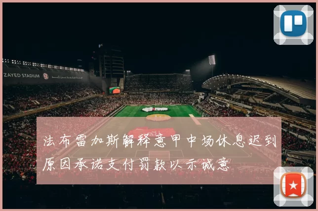 法布雷加斯解释意甲中场休息迟到原因承诺支付罚款以示诚意