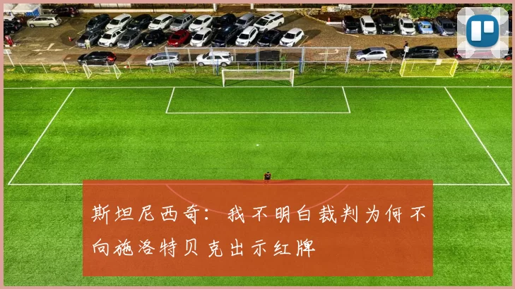 斯坦尼西奇：我不明白裁判为何不向施洛特贝克出示红牌